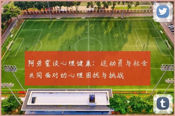 阿劳霍谈心理健康：运动员与社会共同面对的心理困扰与挑战