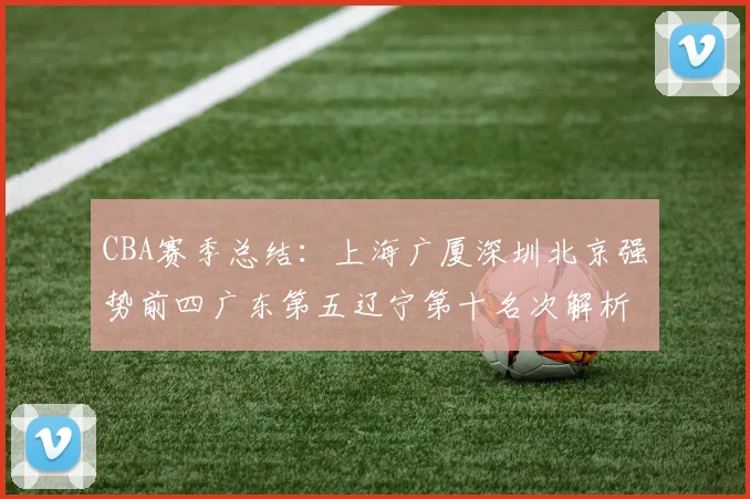 CBA赛季总结：上海广厦深圳北京强势前四广东第五辽宁第十名次解析