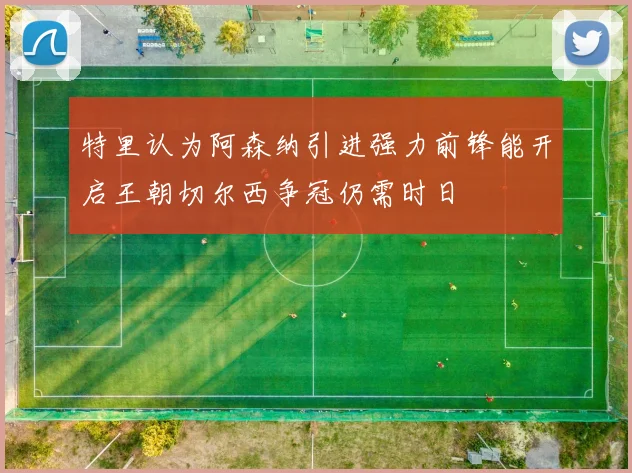 特里认为阿森纳引进强力前锋能开启王朝切尔西争冠仍需时日