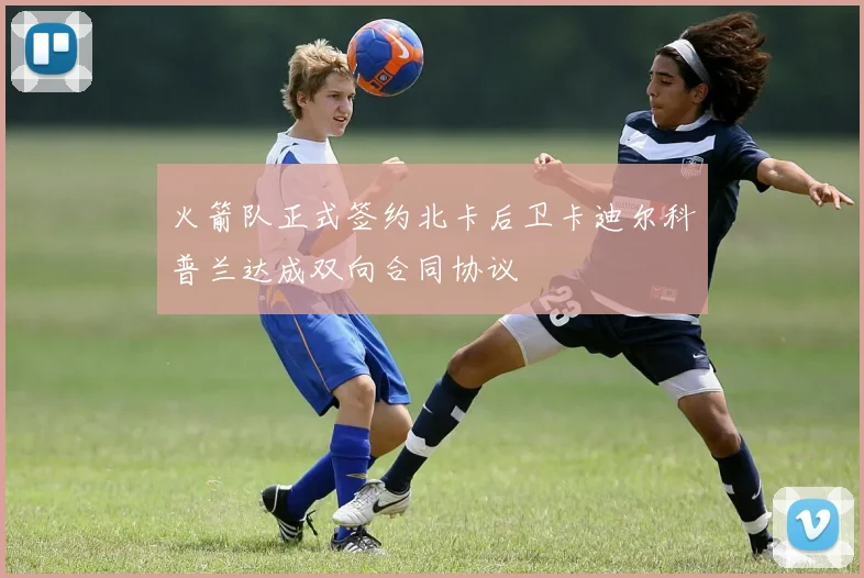 火箭队正式签约北卡后卫卡迪尔科普兰达成双向合同协议
