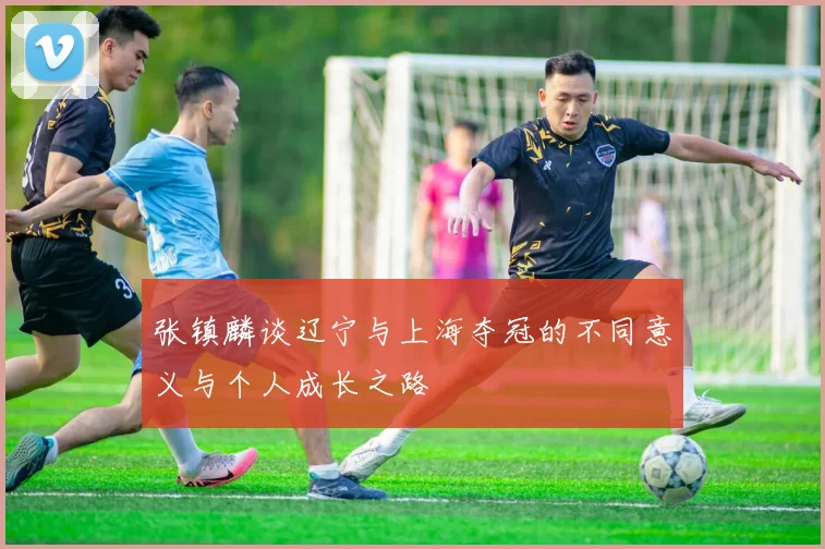 张镇麟谈辽宁与上海夺冠的不同意义与个人成长之路